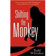 Shifting the Monkey: The Art of Protecting Good People from Liars, Criers, and Other Slackers by Whitaker, Todd, 9781936763085