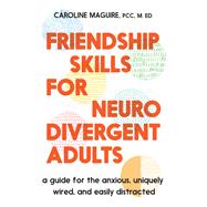 Friendship Skills for Neurodivergent Adults A Guide for the Anxious, Uniquely Wired, and Easily Distracted by Maguire, Caroline, 9781538773086