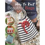 How to Knit Beautiful Bags 22 Gorgeous Designs by Brown, Sian, 9781782213086