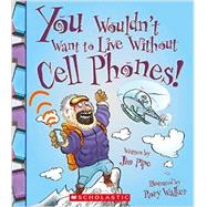You Wouldn't Want to Live Without Cell Phones! (You Wouldn't Want to Live Without) by Pipe, Jim; Walker, Rory, 9780531213087