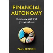Financial Autonomy The money book that gives you choice by Benson, Paul, 9780648753087
