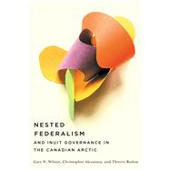 Nested Federalism and Inuit Governance in the Canadian Arctic by Wilson, Gary N.; Rodon, Thierry, 9780774863087
