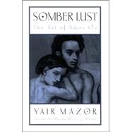 Somber Lust: The Art of Amos Oz by Mazor, Yair; Weinberger-Rotman, Marganit, 9780791453087