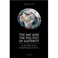 The IMF and the Politics of Austerity in the Wake of the Global Financial Crisis by Clift, Ben, 9780198813088