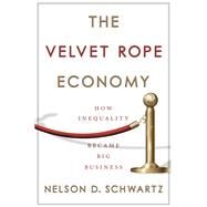 The Velvet Rope Economy How Inequality Became Big Business by Schwartz, Nelson D., 9780385543088