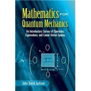 Mathematics for Quantum Mechanics An Introductory Survey of Operators, Eigenvalues, and Linear Vector Spaces by Jackson, John David, 9780486453088