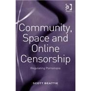 Community, Space and Online Censorship: Regulating Pornotopia by Beattie,Scott, 9780754673088