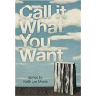 Call It What You Want by Morris, Keith Lee, 9780982503089