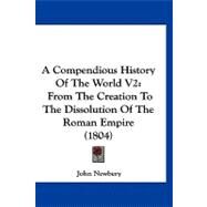 Compendious History of the World V2 : From the Creation to the Dissolution of the Roman Empire (1804) by Newbery, John, 9781120243089