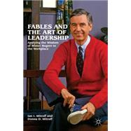 Fables and the Art of Leadership : Applying the Wisdom of Mister Rogers to the Workplace by Mitroff, Donna; Mitroff, Ian I., 9781137003089