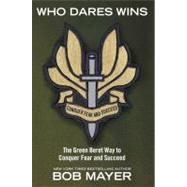 Who Dares Wins The Green Beret Way to Conquer Fear and Succeed by Mayer, Bob, 9781416593089