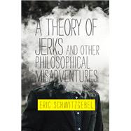 A Theory of Jerks and Otherphilosophical Misadventures by Schwitzgebel, Eric, 9780262043090