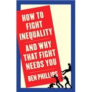 How to Fight Inequality (and Why That Fight Needs You) by Phillips, Ben, 9781509543090