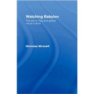 Watching Babylon: The War in Iraq and Global Visual Culture by Mirzoeff,Nicholas, 9780415343091