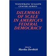 Dilemmas of Scale in America's Federal Democracy by Edited by Martha Derthick, 9780521033091