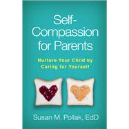 Self-Compassion for Parents Nurture Your Child by Caring for Yourself by Pollak, Susan M.; Germer, Christopher, 9781462533091
