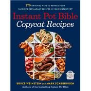 Instant Pot Bible: Copycat Recipes 175 Original Ways to Remake Your Favorite Restaurant Recipes in Your Instant Pot by Weinstein, Bruce; Scarbrough, Mark, 9780316263092