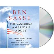 The Vanishing American Adult Our Coming of Age Crisis--and How to Rebuild A Culture of Self-Reliance by Sasse, Ben, 9781427283092