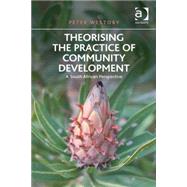 Theorising the Practice of Community Development: A South African Perspective by Westoby,Peter, 9781472423092