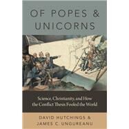 Of Popes and Unicorns Science, Christianity, and How the Conflict Thesis Fooled the World by Hutchings, David; Ungureanu, James C., 9780190053093