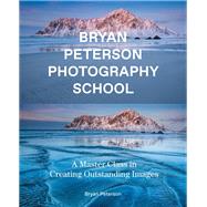Bryan Peterson Photography School A Master Class in Creating Outstanding Images by Peterson, Bryan, 9780770433093