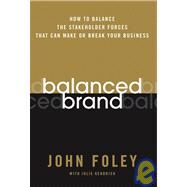 Balanced Brand How to Balance the Stakeholder Forces That Can Make Or Break Your Business by Foley, John; Kendrick, Julie, 9780787983093