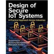 Design of Secure IoT Systems: A Practical Approach Across Industries by Arora, Sumeet; Gambheer, Ramachandra; Vohra, Meenakshi, 9781260463095