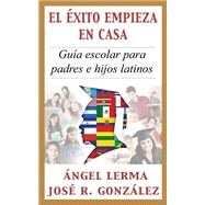 El Exito Empieza en Casa / Success Starts at Home: Guia Escolar Para Padres E Hijos Latinos / School Guide for Latino Parents and Children by Lerma, Angel; Gonzalez, Jose, 9781453753095