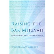Raising the Bar Mitzvah Reimagining What Our Kids Learn by Axelrod, Cantor Matt, 9781538133095