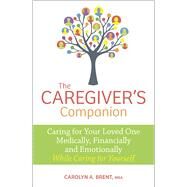 The Caregiver's Companion Caring for Your Loved One Medically, Financially and Emotionally While Caring for Yourself by Brent, MBA,, Carolyn A., 9780373893096