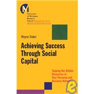Achieving Success Through Social Capital : Tapping the Hidden Resources in Your Personal and Business Networks by Baker, Wayne E., 9780787953096