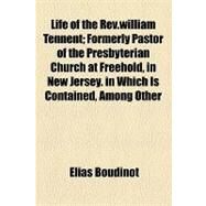 Life of the Rev.william Tennent: Formerly Pastor of the Presbyterian Church at Freehold, in New Jersey. in Which Is Contained, Among Other Interesting Particulars, an Account of His B by Boudinot, Elias, 9781154453096