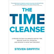 The Time Cleanse: A Proven System to Eliminate Wasted Time, Realize Your Full Potential, and Reinvest in What Matters Most by Griffith, Steven, 9781260143096