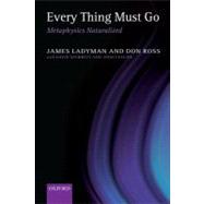 Every Thing Must Go Metaphysics Naturalized by Ladyman, James; Ross, Don; Spurrett, Don; Collier, John, 9780199573097