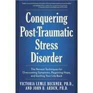 Conquering Post-Traumatic Stress Disorder The Newest Techniques for Overcoming Symptoms, Regaining Hope, and Getting Your Life Back by Lemle Beckner, Victoria; Arden, John B., 9781592333097