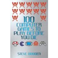 100 Computer Games to Play Before You Die by Bowden, Steve, 9781843583097