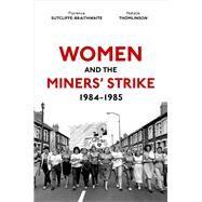 Women and the Miners' Strike, 1984-1985 by Sutcliffe-Braithwaite, Florence; Thomlinson, Natalie, 9780192843098