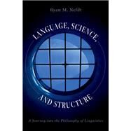 Language, Science, and Structure A Journey into the Philosophy of Linguistics by Nefdt, Ryan M., 9780197653098