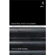 Industrial Policy in Europe : Theoretical Perspectives and Practical Proposals by Cowling, Keith, 9780203103098
