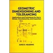 Geometric Dimensioning and Tolerancing: Applications and Techniques for Use in Design: Manufacturing, and Inspection by Meadows; James D., 9780824793098