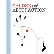 Calder and Abstraction From Avant-Garde to Iconic by Barron, Stephanie; Mark, Lisa Gabrielle; Barron, Stephanie; Fort, Ilene Susan; Le Blanc, Aleca, 9783791353098