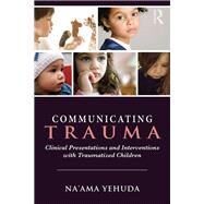 Communicating Trauma: Clinical Presentations and Interventions with Traumatized Children by Yehuda; Na'ama, 9780415743099