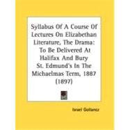 Syllabus of a Course of Lectures on Elizabethan Literature, the Dram : To Be Delivered at Halifax and Bury St. Edmund's in the Michaelmas Term, 1887 ( by Gollancz, Israel, 9780548883099