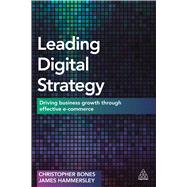 Leading Digital Strategy: Driving Business Growth Through Effective e-Commerce by Bones, Christopher; Hammersley, James, 9780749473099