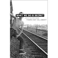 What We Do Is Secret A Novel by HILLSBERY, THORN KIEF, 9780812973099