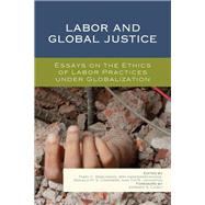 Labor and Global Justice Essays on the Ethics of Labor Practices under Globalization by Rawlinson, Mary C.; Vandekerckhove, Wim; Commers, Ronald M. S.; Johnston, Tim R.; Casey, Edward S.; Brcz, Jzsef; Bouquin, Stephen; Kretsos, Lefteris; Loobuyck, Patrick; Meghani, Zahra; Pearson, John; Rottiers, Franc; Umney, Charles; Vijeyarasa, Ramona, 9781498503099