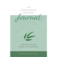 The Understanding Your Grief Journal Exploring the Ten Essential Touchstones by Wolfelt, Alan D, 9781617223099