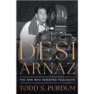 Desi Arnaz The Man Who Invented Television by Purdum, Todd S, 9781668023099