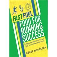 Fast Fuel: Food for Running Success Delicious Recipes and Nutrition Plans to Achieve Your Goals by Mcgregor, Renee, 9781848993099
