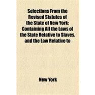Selections from the Revised Statutes of the State of New York: Containing All the Laws of the State Relative to Slaves, and the Law Relative to the Offence of Kidnapping by Anonymous; National Academy of Sciences, 9781154473100
